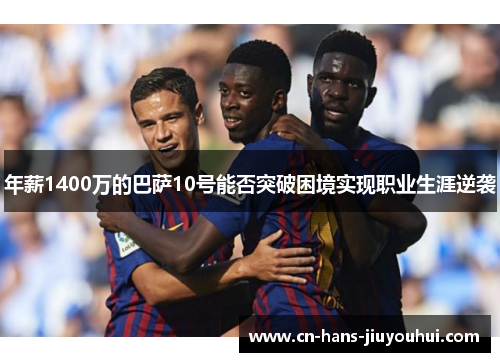 年薪1400万的巴萨10号能否突破困境实现职业生涯逆袭