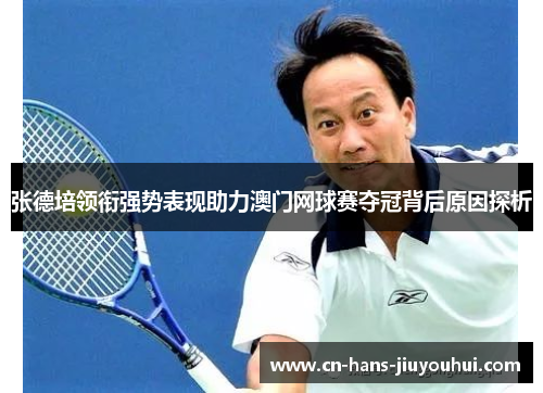 张德培领衔强势表现助力澳门网球赛夺冠背后原因探析