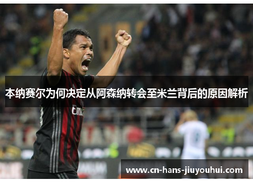 本纳赛尔为何决定从阿森纳转会至米兰背后的原因解析