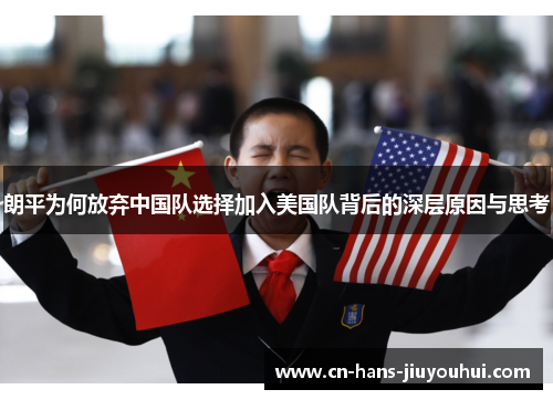 朗平为何放弃中国队选择加入美国队背后的深层原因与思考