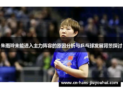 朱雨玲未能进入主力阵容的原因分析与乒乓球发展背景探讨