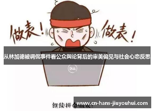 从林加德被调侃事件看公众舆论背后的审美偏见与社会心态反思