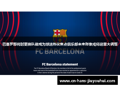 巴塞罗那何时更换队徽成为球迷热议焦点俱乐部未来形象或将迎重大调整