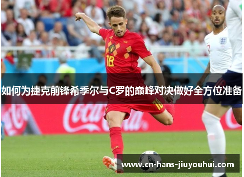 如何为捷克前锋希季尔与C罗的巅峰对决做好全方位准备