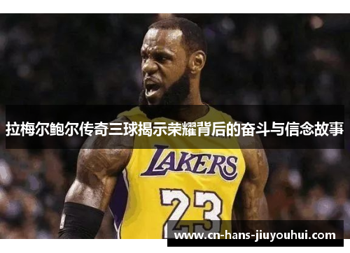 拉梅尔鲍尔传奇三球揭示荣耀背后的奋斗与信念故事