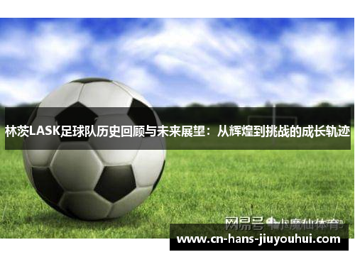 林茨LASK足球队历史回顾与未来展望：从辉煌到挑战的成长轨迹