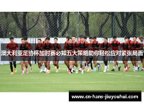 澳大利亚足协杯加时赛必知五大策略助你轻松应对紧张局面