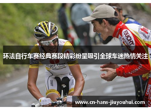 环法自行车赛经典赛段精彩纷呈吸引全球车迷热情关注