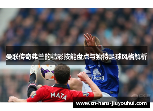 曼联传奇弗兰的精彩技能盘点与独特足球风格解析