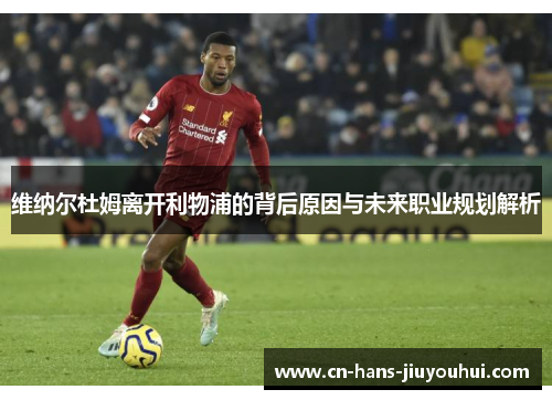 维纳尔杜姆离开利物浦的背后原因与未来职业规划解析 维纳尔杜姆离开利物浦的背后原因与未来职业规划解析