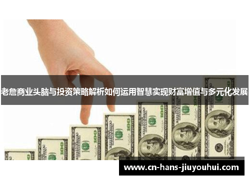 老詹商业头脑与投资策略解析如何运用智慧实现财富增值与多元化发展