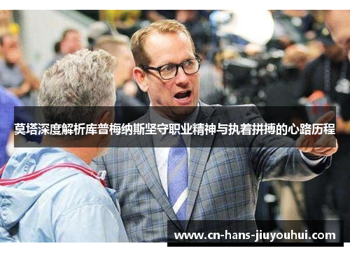 莫塔深度解析库普梅纳斯坚守职业精神与执着拼搏的心路历程