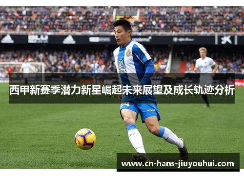 西甲新赛季潜力新星崛起未来展望及成长轨迹分析