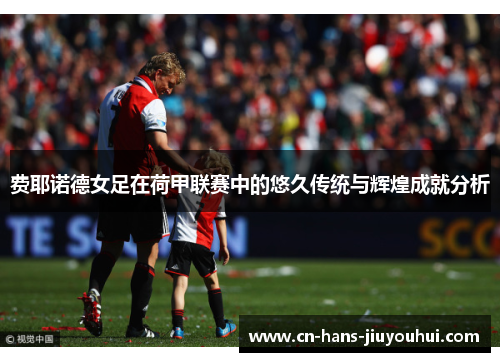 费耶诺德女足在荷甲联赛中的悠久传统与辉煌成就分析