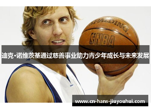 迪克·诺维茨基通过慈善事业助力青少年成长与未来发展