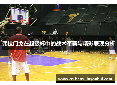 弗拉门戈在超级杯中的战术革新与精彩表现分析