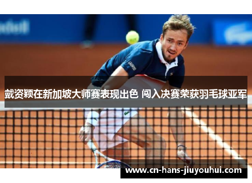 戴资颖在新加坡大师赛表现出色 闯入决赛荣获羽毛球亚军