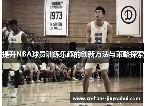 提升NBA球员训练乐趣的创新方法与策略探索