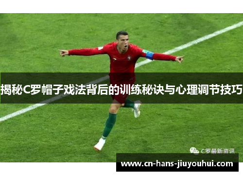 揭秘C罗帽子戏法背后的训练秘诀与心理调节技巧
