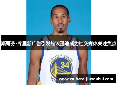 斯蒂芬·库里新广告引发热议迅速成为社交媒体关注焦点