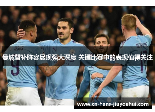 曼城替补阵容展现强大深度 关键比赛中的表现值得关注