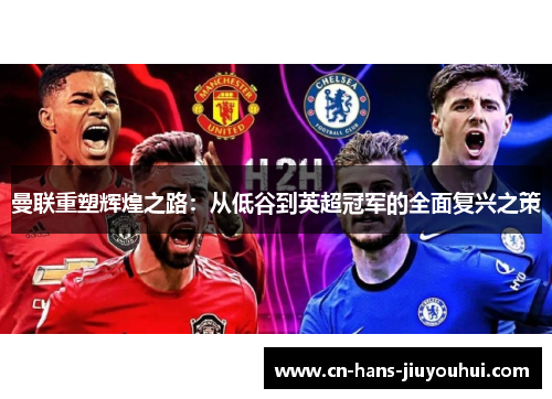曼联重塑辉煌之路：从低谷到英超冠军的全面复兴之策