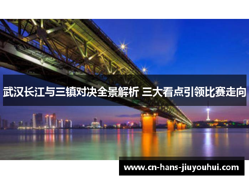 武汉长江与三镇对决全景解析 三大看点引领比赛走向