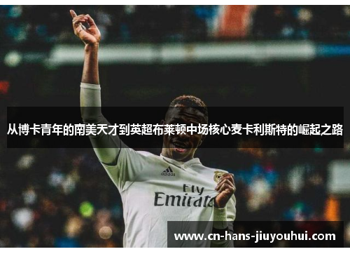 从博卡青年的南美天才到英超布莱顿中场核心麦卡利斯特的崛起之路