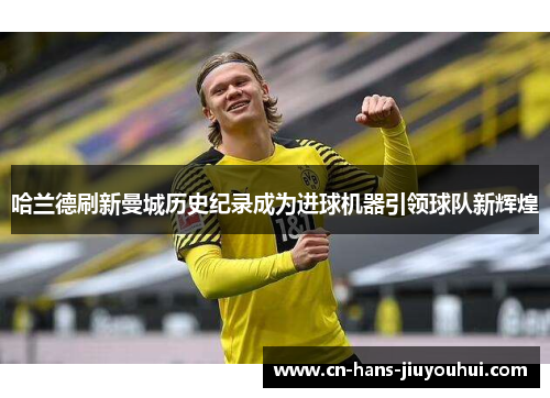 哈兰德刷新曼城历史纪录成为进球机器引领球队新辉煌