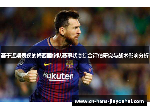 基于近期表现的梅西国家队赛事状态综合评估研究与战术影响分析