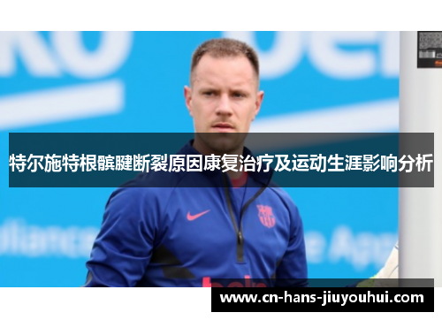 特尔施特根髌腱断裂原因康复治疗及运动生涯影响分析