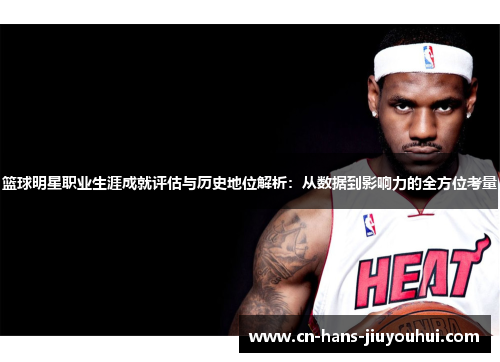 篮球明星职业生涯成就评估与历史地位解析：从数据到影响力的全方位考量